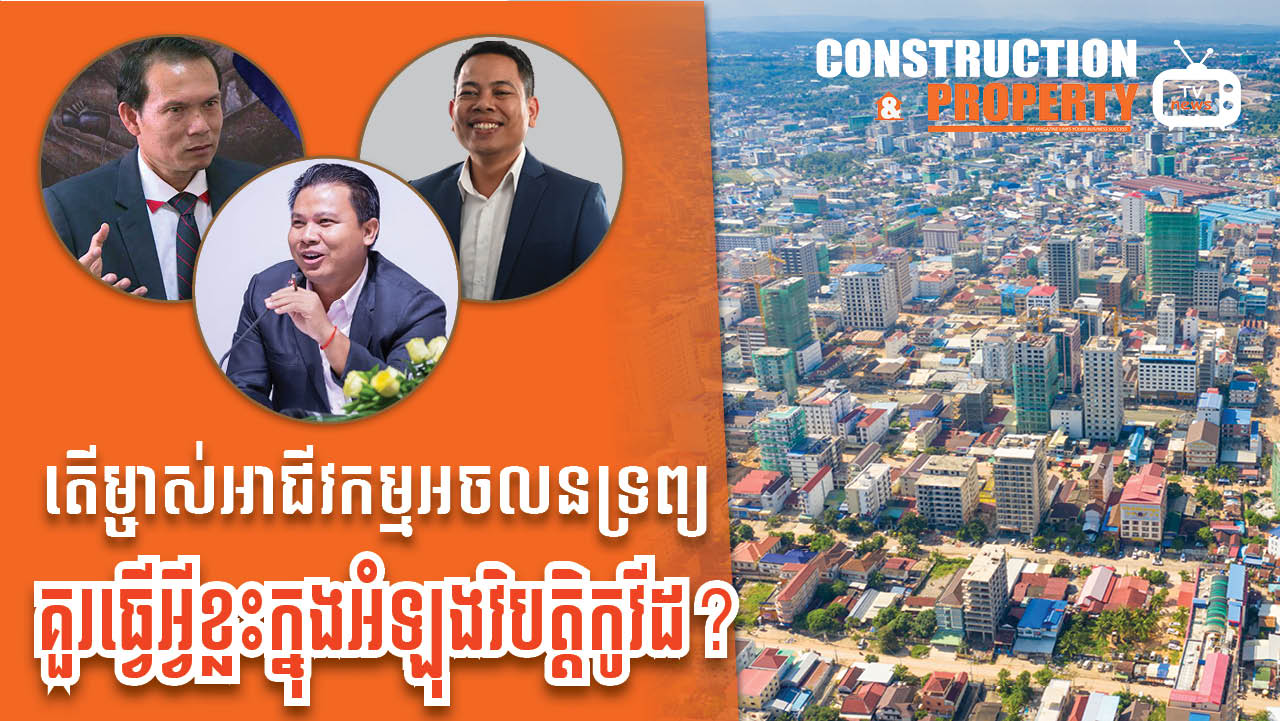 នាទីស្វែងយល់ ភាគទី ៨០៖  តើអាជីវកម្មអចលនទ្រព្យគួរសម្របខ្លួនដូចម្ដេចក្នុងអំឡុងពេលឱ្យស្ថានភាពប្រសើរឡើង?