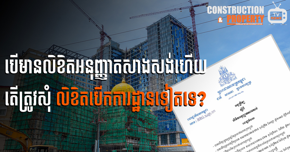 នាទីស្វែងយល់ ភាគទី ៧៨៖ បើមានលិខិតអនុញ្ញាតិសាងសង់ហើយ តើត្រូវសុំលិខិតបើកការដ្ឋានទៀតទេ?