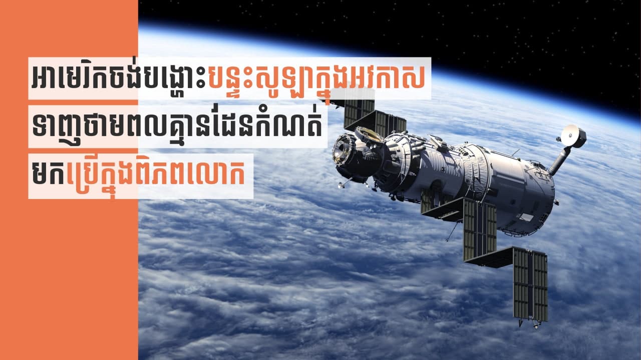 នាទីស្វែងយល់ ភាគទី ៨៥៖​ អាមេរិកចង់បង្ហោះបន្ទះសូឡាចូលក្នុងអវកាស ប្រមូលថាមពលគ្មានដែនកំណត់ពីព្រះអាទិត្យ មកប្រើក្នុងលោក