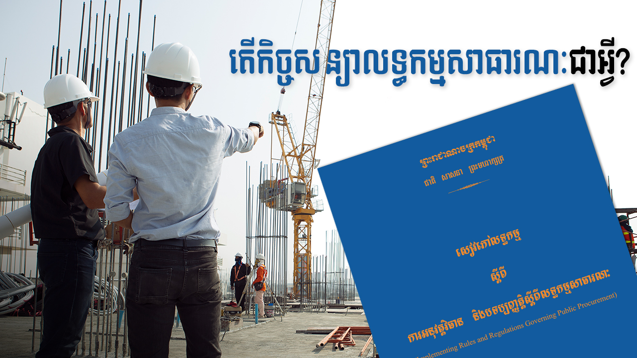 នាទីស្វែងយល់ ភាគទី៩១៖ កិច្ចសន្យាលទ្ធកម្មសាធារណៈគឺជាអ្វី? ធ្វើដូចម្តេចទើបអាចដេញថ្លៃគម្រោងធំៗរបស់រដ្ឋបាន?