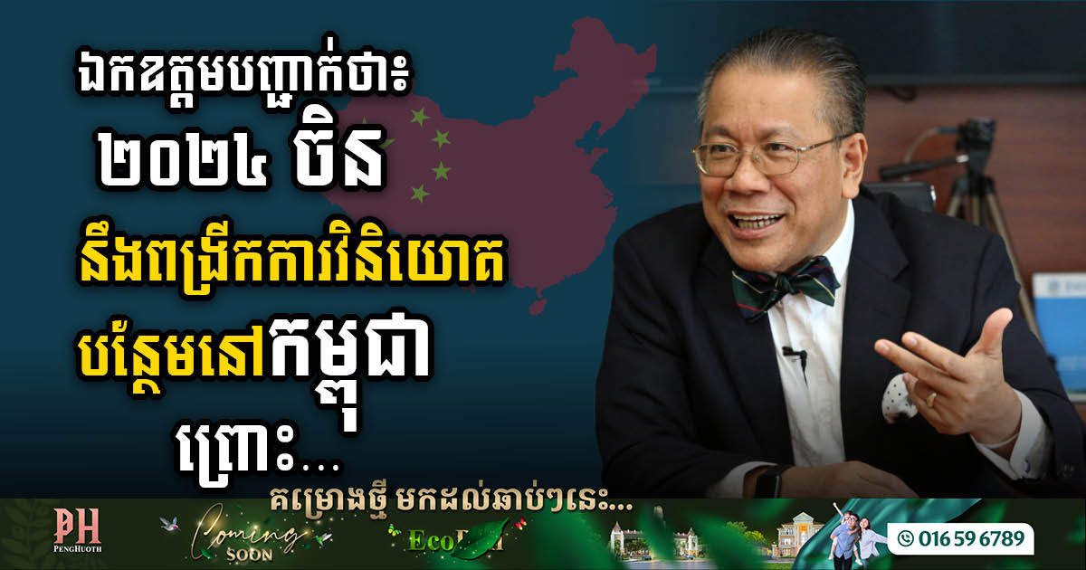 HE Sok Siphana: China to Increase Investment with Cambodia in 2024