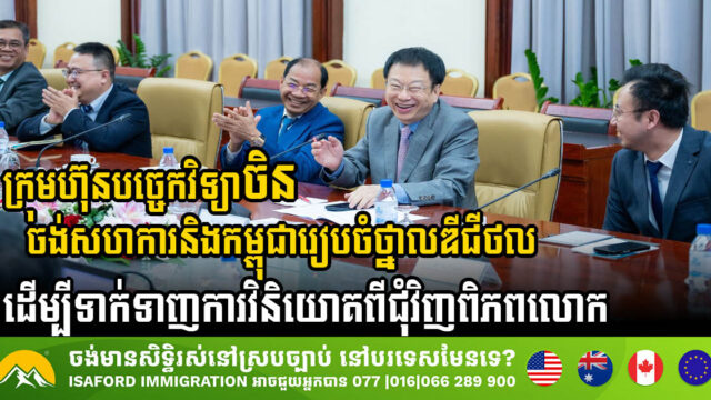 ក្រុមហ៊ុនបច្ចេកវិទ្យាចិនចង់សហការជាមួយកម្ពុជារៀបចំថ្នាលឌីជីថល ដើម្បីទាក់ទាញការវិនិយោគពីជុំវិញពិភពលោក