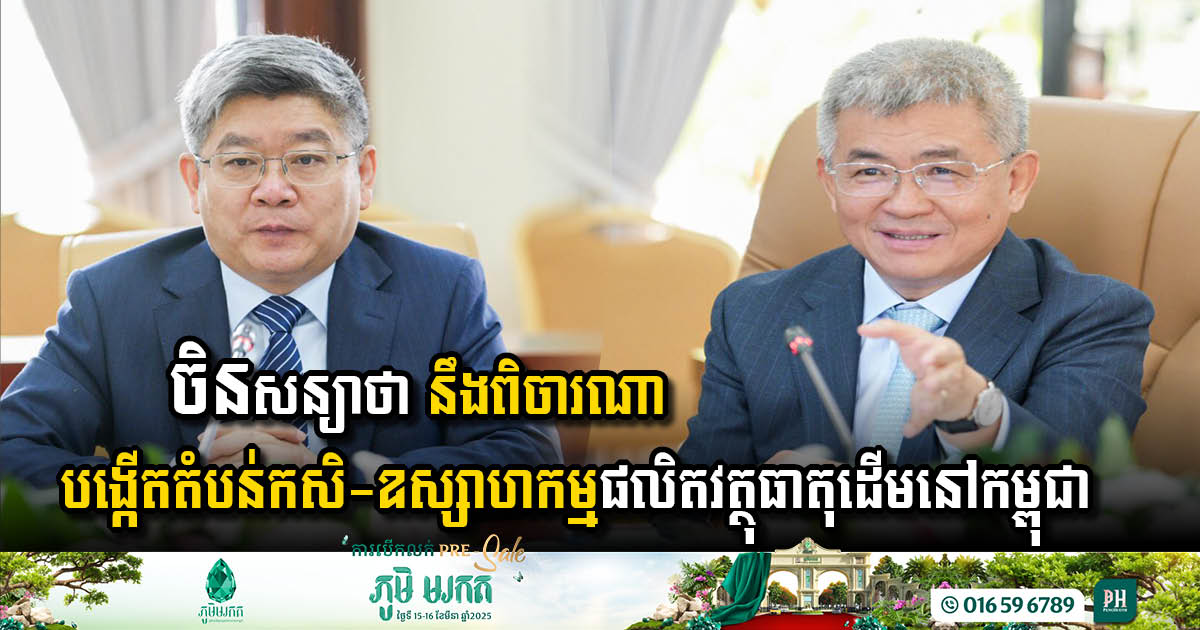 China Considering Open Agro-Industrial Zone in Cambodia for Raw Materials Production