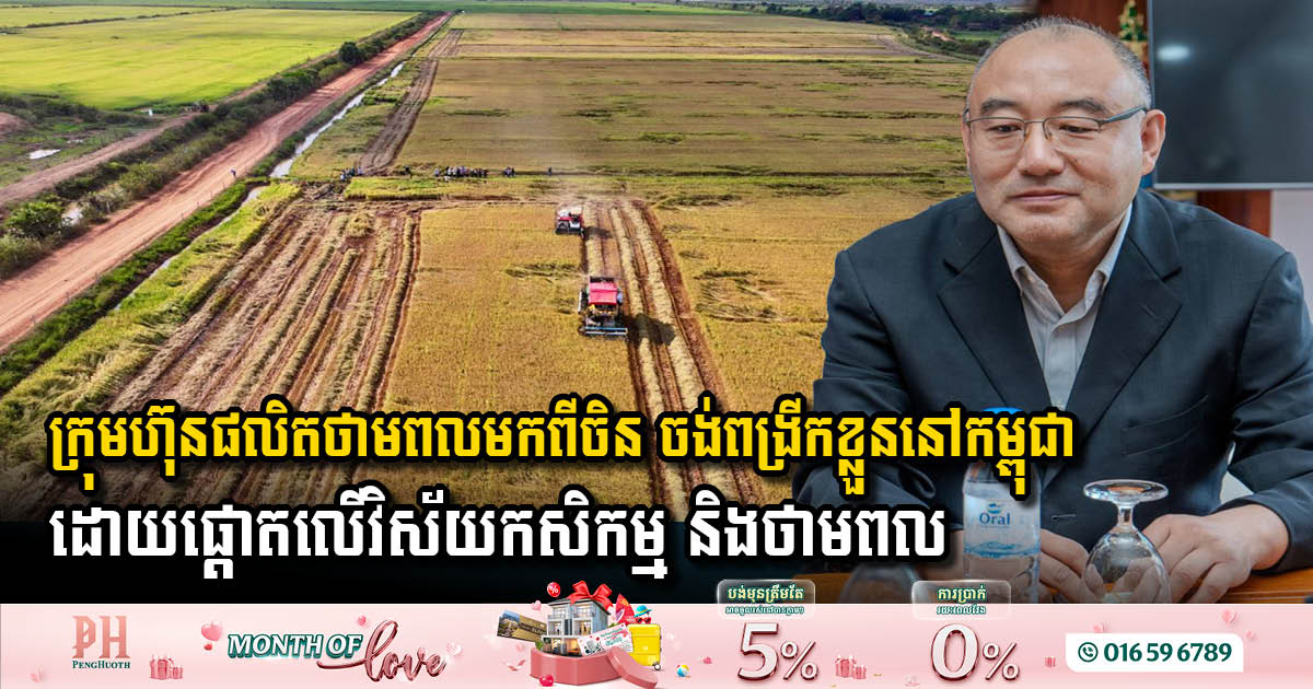 ក្រុមហ៊ុនផលិតថាមពលមកពីចិន ចង់ពង្រីកអាជីវកម្មរបស់ខ្លួននៅកម្ពុជា ដោយផ្តោតលើវិស័យកសិកម្ម និងថាមពល