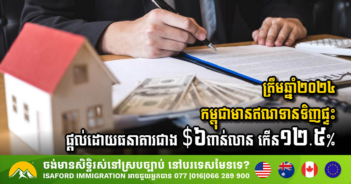 ត្រឹមឆ្នាំ២០២៤ នៅកម្ពុជាមានឥណទានទិញផ្ទះផ្តល់ដោយធនាគារជាង ៦,៧៨ពាន់លានដុល្លារ កើន១២.៥%