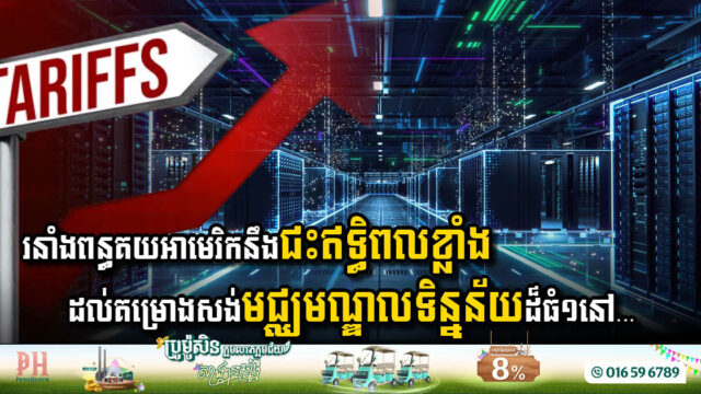 រនាំងពន្ធគយអាមេរិកនឹងជះឥទ្ធិពលខ្លាំងដល់គម្រោងសាងសង់មជ្ឈមណ្ឌលទិន្នន័យដ៏ធំ១នៅ…