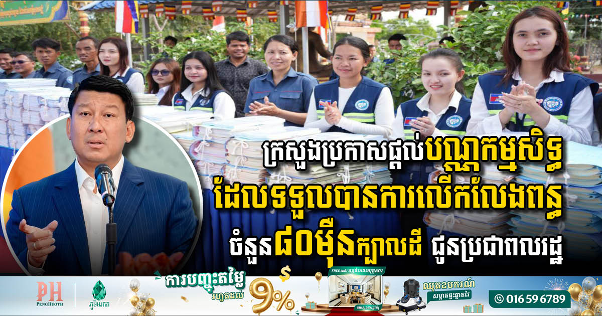 ក្រសួងប្រកាសផ្តល់បណ្ណកម្មសិទ្ធដែលទទួលបានការលើកលែងពន្ធចំនួន ៨០ម៉ឺនក្បាលដី ជូនប្រជាពលរដ្ឋ