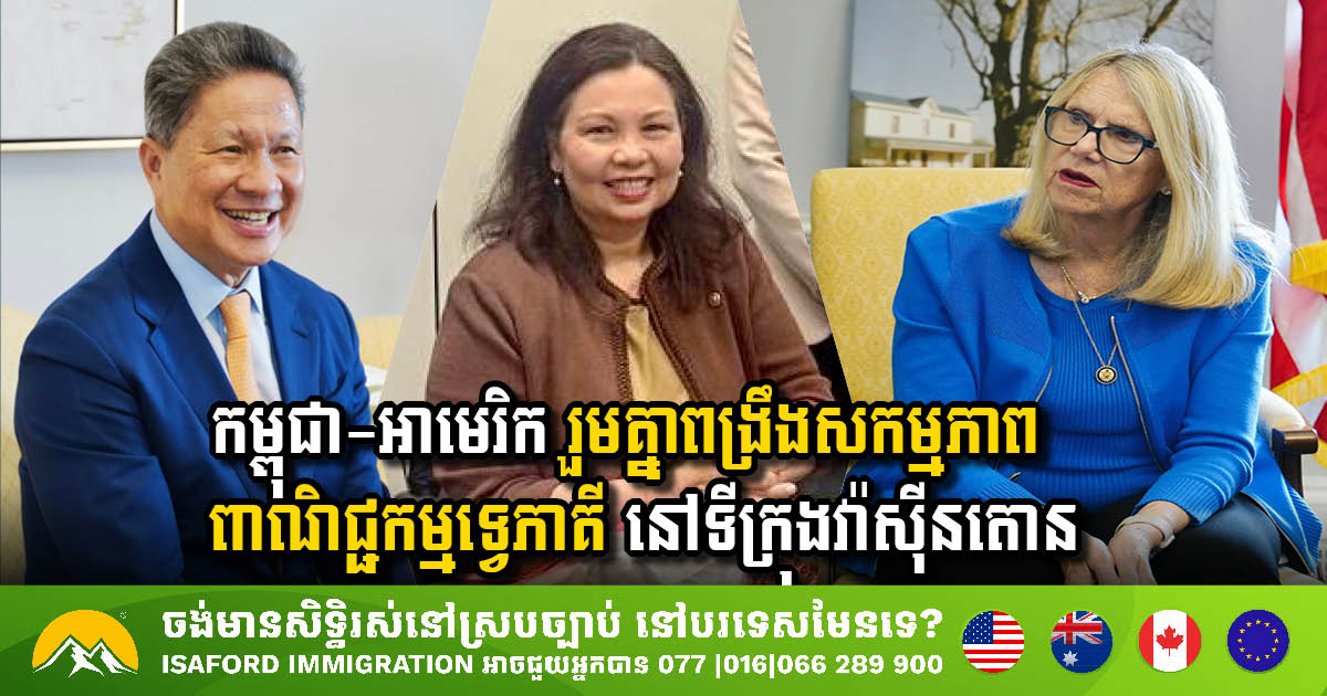 កម្ពុជា-អាមេរិក រួមគ្នាពង្រឹងសកម្មភាពពាណិជ្ជកម្មទ្វេភាគី តាមរយៈកិច្ចប្រជុំដ៏សំខាន់នៅវ៉ាស៊ីនតោន