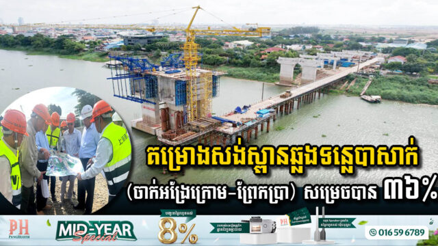 គម្រោងសង់ស្ពានឆ្លងទន្លេបាសាក់ (ចាក់អង្រែក្រោម-ព្រែកប្រា) សម្រេចបាន ៣៦% ហើយ