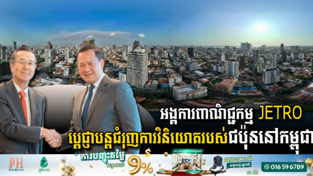 អង្គការពាណិជ្ជកម្ម JETRO ប្តេជ្ញាបន្តជំរុញការវិនិយោគរបស់ជប៉ុននៅកម្ពុជាឱ្យរិតតែប្រសើរបន្ថែមទៀត
