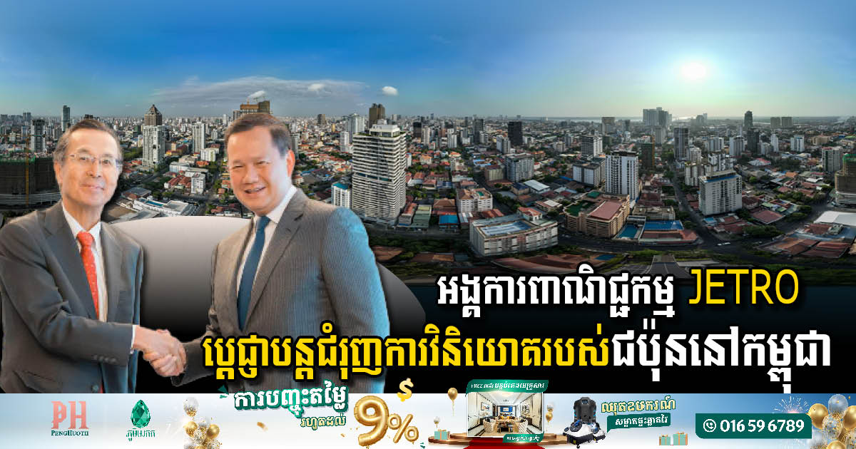 អង្គការពាណិជ្ជកម្ម JETRO ប្តេជ្ញាបន្តជំរុញការវិនិយោគរបស់ជប៉ុននៅកម្ពុជាឱ្យរិតតែប្រសើរបន្ថែមទៀត