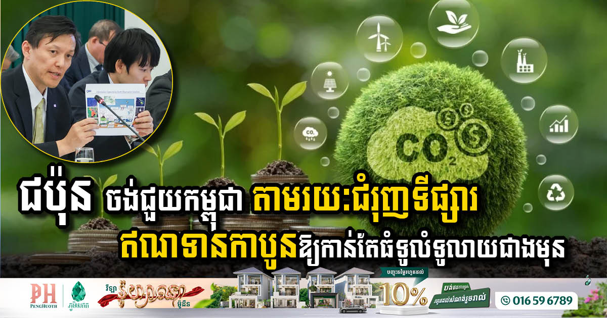 ជប៉ុន ចង់ជួយកម្ពុជា តាមរយៈជំរុញទីផ្សារឥណទានកាបូនឱ្យកាន់តែធំទូលំទូលាយជាងមុន