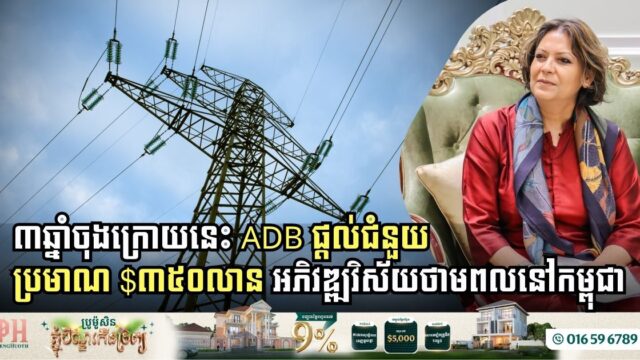 ៣ឆ្នាំចុងក្រោយនេះ ADB ផ្តល់ជំនួយប្រមាណ $៣៥០លាន អភិវឌ្ឍវិស័យថាមពលនៅកម្ពុជា