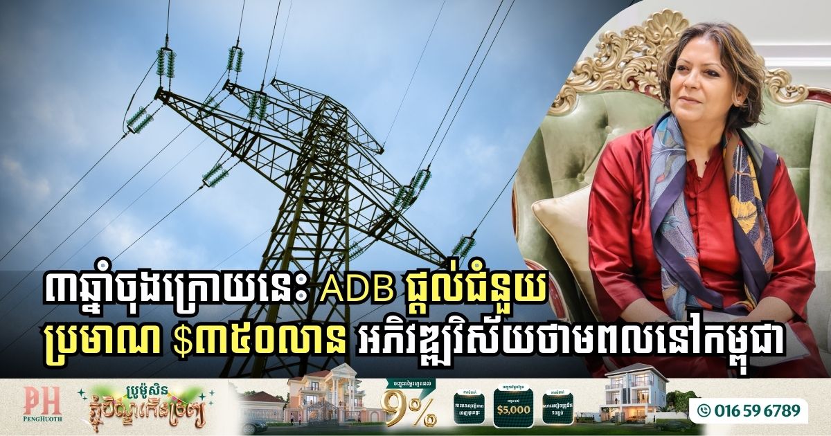 ៣ឆ្នាំចុងក្រោយនេះ ADB ផ្តល់ជំនួយប្រមាណ $៣៥០លាន អភិវឌ្ឍវិស័យថាមពលនៅកម្ពុជា