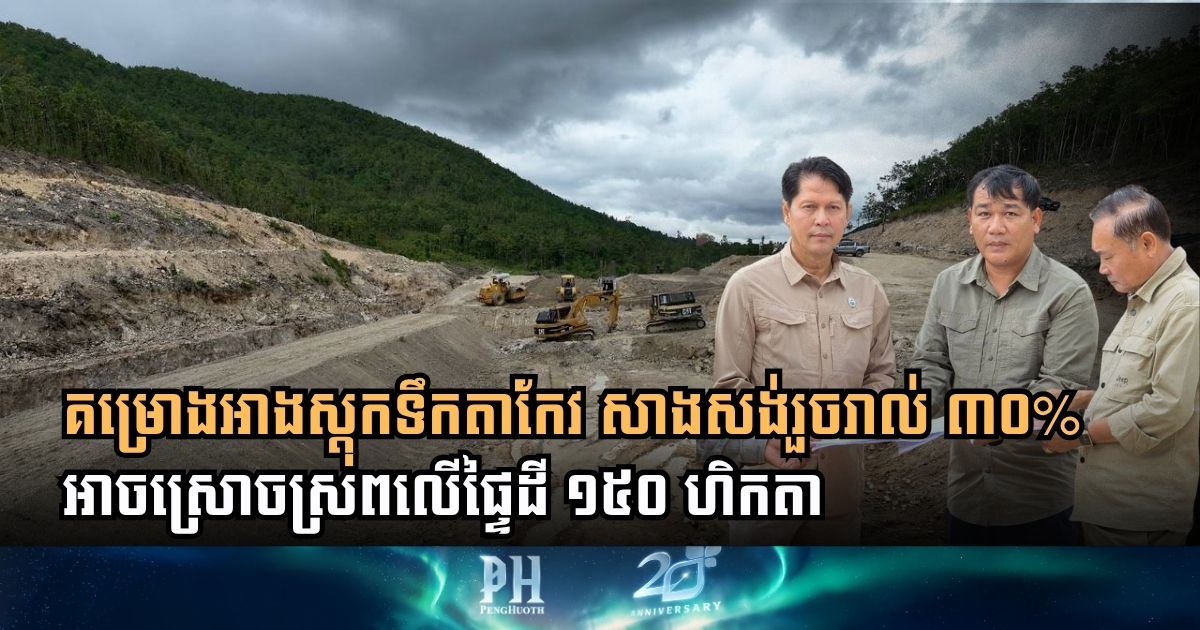 Takeo Dam Reaches 30% Completion, Set to Boost Irrigation for 116 Farming Families