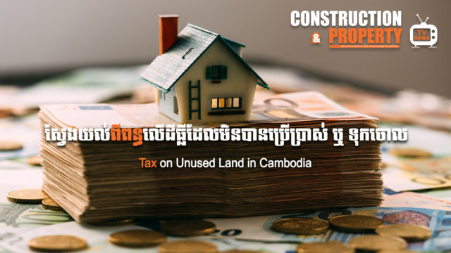 នាទីស្វែងយល់ ភាគទី ៤៤៖ ស្វែងយល់ពីពន្ធលើដីធ្លីដែលមិនបានប្រើប្រាស់ ឬ ទុកចោល