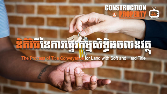 នាទីស្វែងយល់ ភាគទី ៤៦៖ តើនីតិវិធីការផ្ទេរកម្មសិទ្ធិអចលនវត្ថុធ្វើឡើងយ៉ាងដូចម្ដេច និងមានដំណាក់កាលអ្វីខ្លះ?