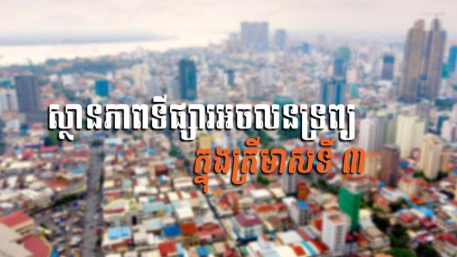 នាទីស្វែងយល់ ភាគទី ៤៩៖ សរុបស្ថានភាពទីផ្សារអចលនទ្រព្យ ក្នុងត្រីមាសទី ៣