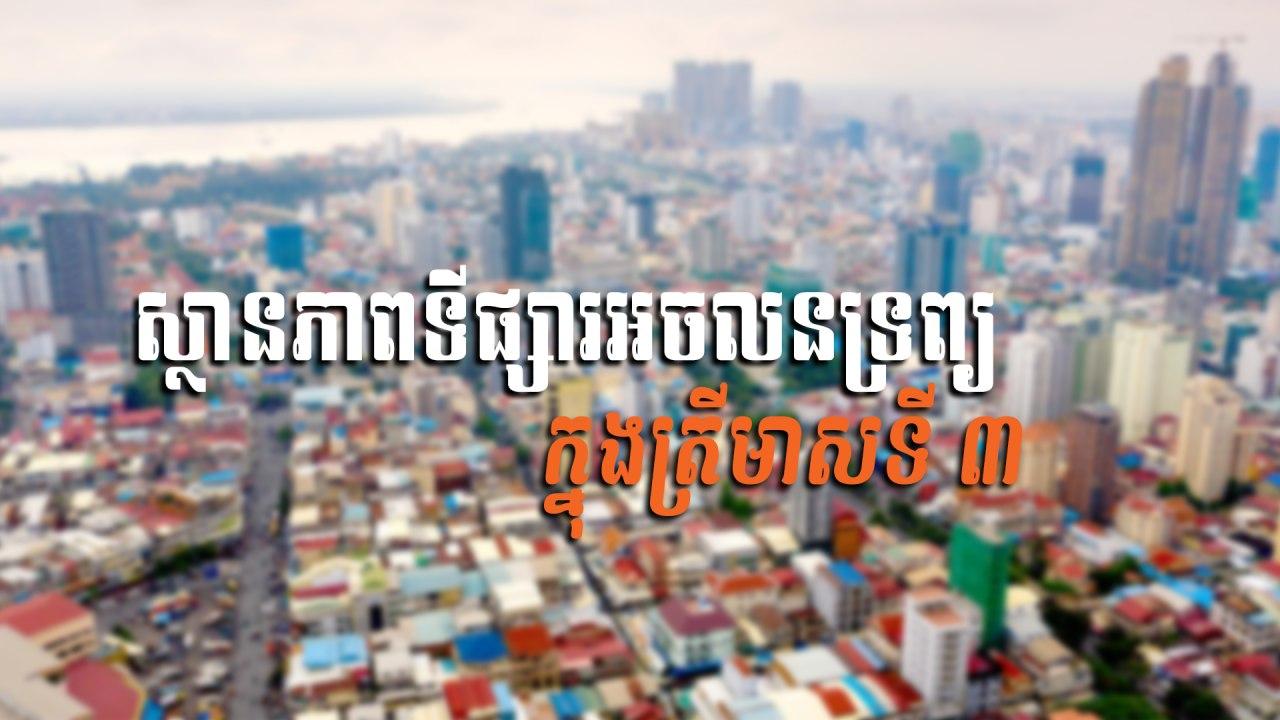 នាទីស្វែងយល់ ភាគទី ៤៩៖ សរុបស្ថានភាពទីផ្សារអចលនទ្រព្យ ក្នុងត្រីមាសទី ៣