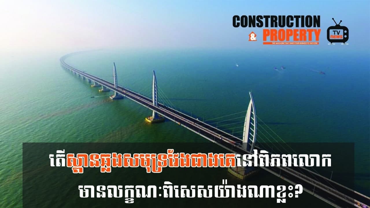 នាទីស្វែងយល់ ភាគទី ៦៤៖​ តើស្ពានឆ្លងសមុទ្រវែងជាងគេនៅពិភពលោក មានលក្ខណៈពិសេសយ៉ាងណាខ្លះ?