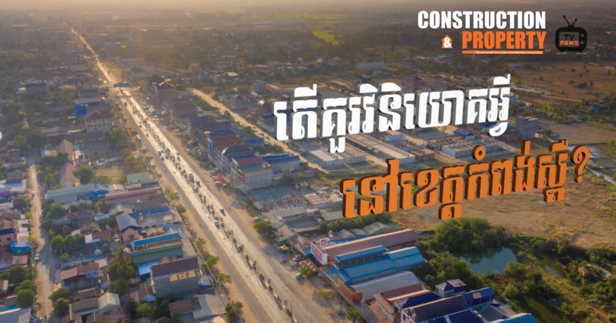 នាទីស្វែងយល់ ភាគទី ៦៦៖ តើគួរវិនិយោគលើអចលនទ្រព្យអ្វីនៅខេត្តកំពង់ស្ពឺ?