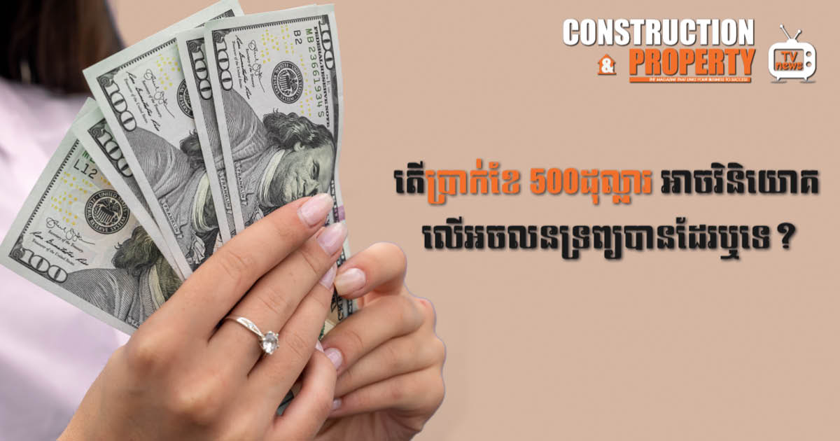នាទីស្វែងយល់ ភាគទី ៦៧៖ មានប្រាក់ខែត្រឹម ៥០០ដុល្លារ អាចវិនិយោគលើអចលនទ្រព្យបានទេ?