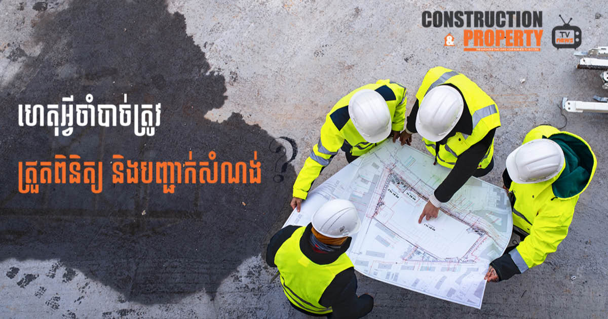 នាទីស្វែងយល់ ភាគទី ៦៨៖ ហេតុអ្វីចាំបាច់ត្រូវមានការត្រួតពិនិត្យ និងបញ្ជាក់សំណង់?