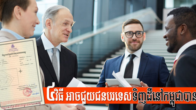 បរទេសអាចទិញដីនៅកម្ពុជាបាន! តើទិញតាមរយៈមធ្យោបាយបែបណាខ្លះ?