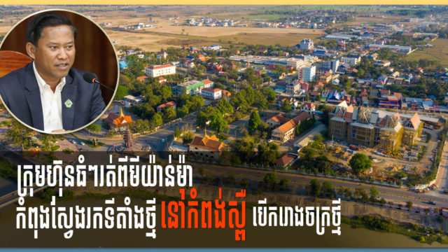 អភិបាលខេត្ត៖ ក្រុមហ៊ុនធំៗជាង ២០ពីប្រទេសភូមាកំពុងដើររកទីតាំងនៅកំពង់ស្ពឺ ដើម្បីសាងសង់រោងចក្រថ្មី