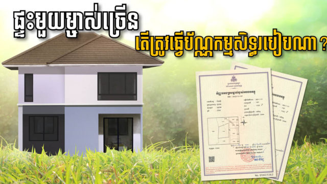 ស្វែងយល់ពីសិទ្ធិរបស់ម្ចាស់ហ៊ុនម្នាក់ៗ ក្នុងករណីចូលលុយគ្នាទិញដីឬផ្ទះ