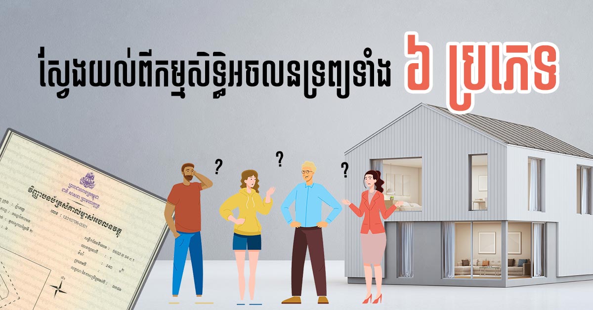 នាទីស្វែងយល់ ភាគទី ៧៥៖​ ស្វែងយល់ពីកម្មសិទ្ធិលើអចលនវត្ថុទាំង ៦ ប្រភេទធំៗ នៅកម្ពុជា