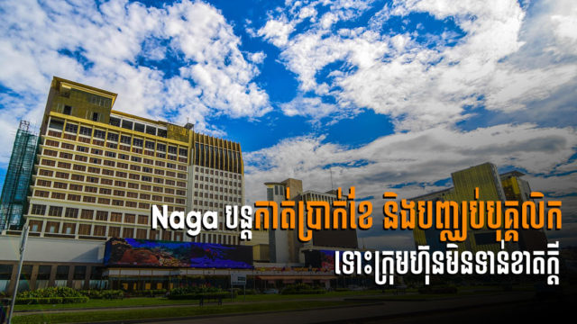 NagaCorp បន្តកាត់ប្រាក់ខែ និងបញ្ឈប់បុគ្គលិក ទោះមិនទាន់មានវិបត្តិហិរញ្ញវត្ថុធ្ងន់ធ្ងរក្ដី