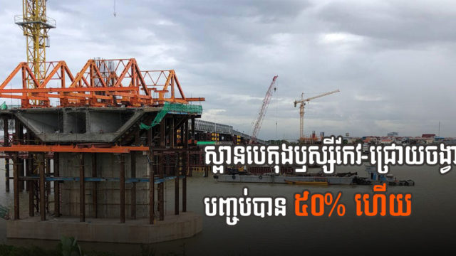 ការដ្ឋានស្ពានបេតុងឫស្សីកែវ-ជ្រោយចង្វារ បញ្ចប់បាន ៥០% ហើយ