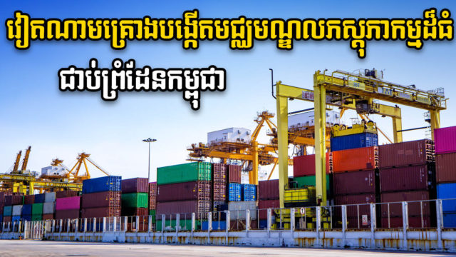 វៀតណាមគ្រោងបង្កើតមជ្ឈមណ្ឌលព័ស្តុភារកម្ម ៦ កន្លែង នៅខេត្តជាប់ព្រំដែនកម្ពុជា