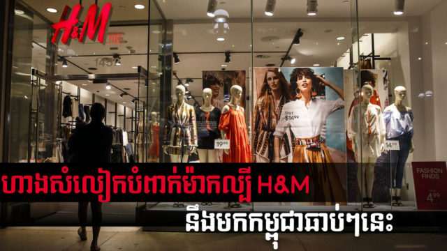 ប្រេនលក់សំលៀកបំពាក់ល្បី H&M គ្រោងបើកសាខានៅកម្ពុជាជាលើកដំបូងនៅឆ្នាំក្រោយ