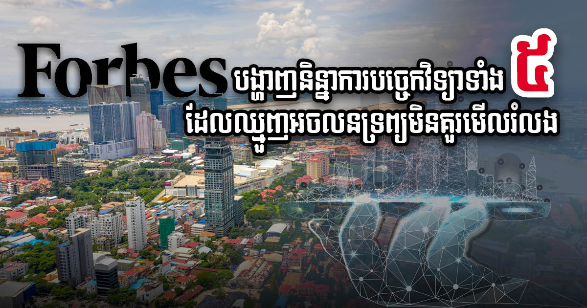 Forbes បង្ហាញបច្ចេកវិទ្យាថ្មី ៥ យ៉ាង ដែលអ្នករកស៊ីក្នុងវិស័យអចលនទ្រព្យគួរស្វែងយល់