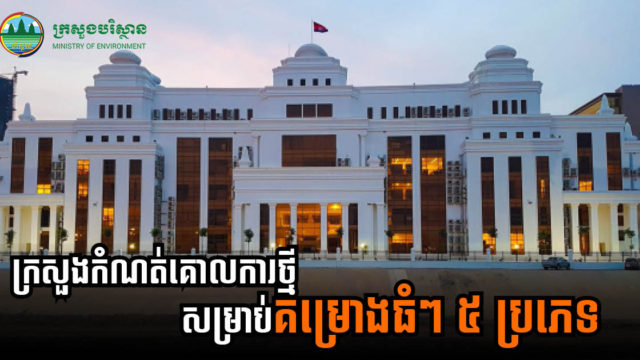 រដ្ឋបញ្ជាឱ្យម្ចាស់គម្រោងអភិវឌ្ឍន៍ ៥ ប្រភេទធំៗ ត្រូវអនុវត្តតាមប្រកាសណែនាំថ្មីរបស់ក្រសួងបរិស្ថាន