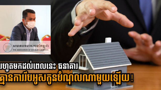 សមាគមធនាគារ៖ គ្មានការរឹបអូសទ្រព្យបញ្ចាំរបស់អតិថិជនឡើយ ក្នុងអំឡុងវិបត្តិកូវីដនេះ