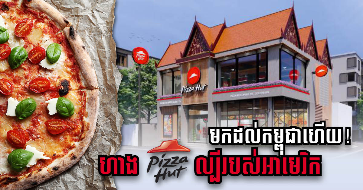 ហាងល្បីឈ្មោះរបស់អាមេរិក Pizza Hut នឹងបើកសាខាដំបូងនៅកម្ពុជាក្នុងខែសីហានេះ