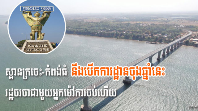 ស្ពានក្រចេះ-កំពង់ធំ៖ រដ្ឋចរចាជាមួយក្រុមហ៊ុនម៉ៅការចប់ហើយ គ្រោងបើកការដ្ឋានចុងឆ្នាំនេះ