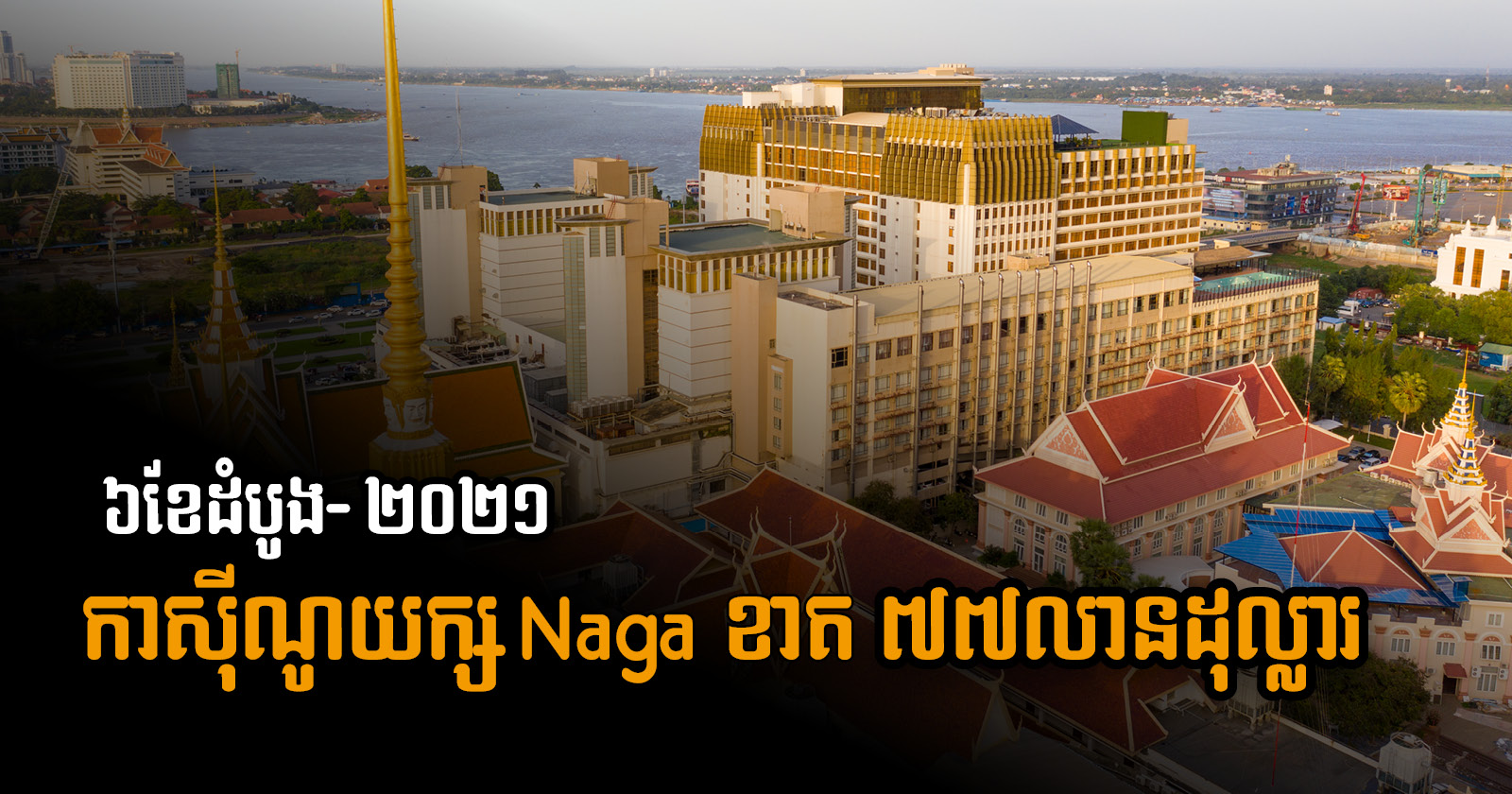 ក្រុមហ៊ុនកាស៊ីណូយក្ស NagaCorp ប្រកាសខាត ៧៧លានដុល្លារ ក្នុងឆមាសទី១ឆ្នាំ ២០២១