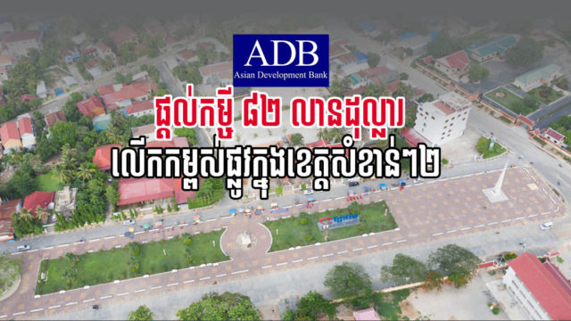 ADB ផ្តល់កម្ចី ៨២ លានដុល្លារ លើកកម្ពស់ផ្លូវមួយចំនួន ក្នុងខេត្តកណ្តាល និងព្រៃវែង