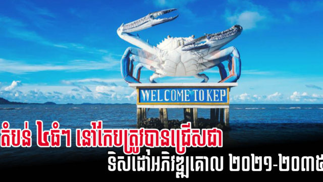 តំបន់៤ ធំៗ នៅកែបត្រូវជ្រើសជាទិសដៅអភិវឌ្ឍគោល ក្នុងផែនការមេ ២០២១-២០៣៥