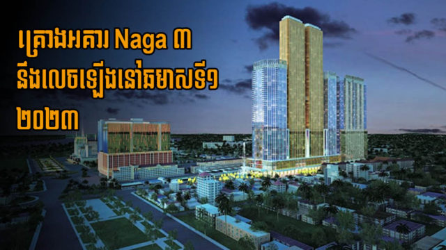 NagaCorp គ្រោងចាប់ផ្តើមសាងសង់តួអគារ Naga ទី៣ នៅឆមាសទី១ ឆ្នាំ២០២៣