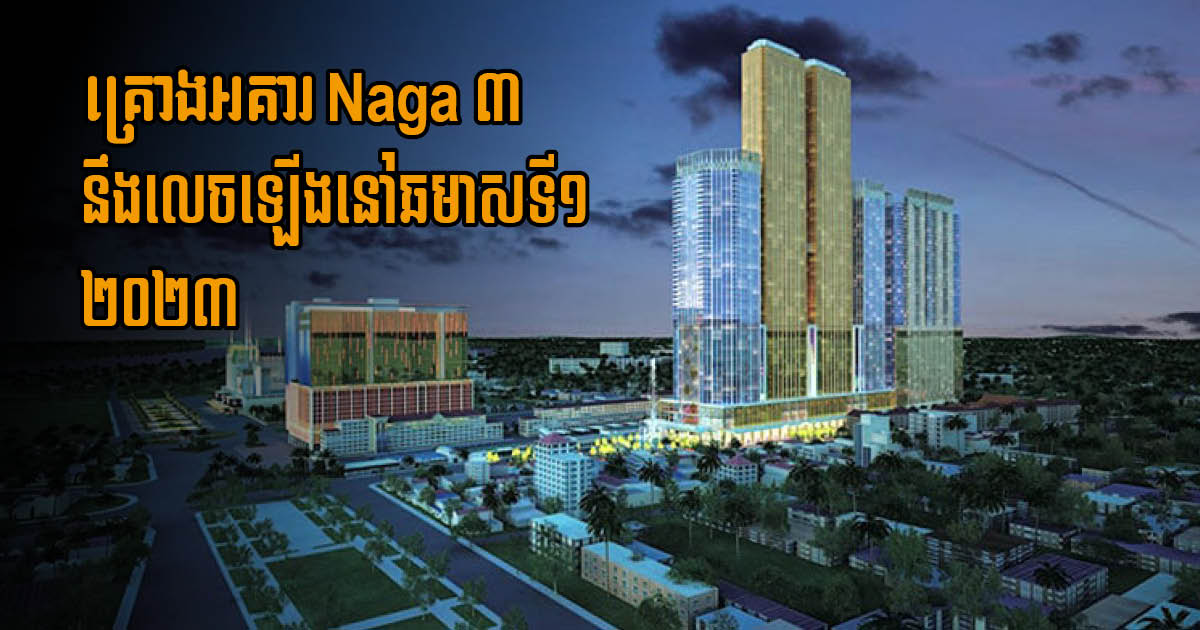 NagaCorp គ្រោងចាប់ផ្តើមសាងសង់តួអគារ Naga ទី៣ នៅឆមាសទី១ ឆ្នាំ២០២៣