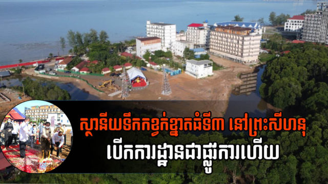 ស្ថានីយប្រព្រឹត្តិកម្មទឹកកខ្វក់ខា្នតធំទី៣ នៅក្រុងព្រះសីហនុ បើកការដ្ឋានសាងសង់ជាផ្លូវការហើយ