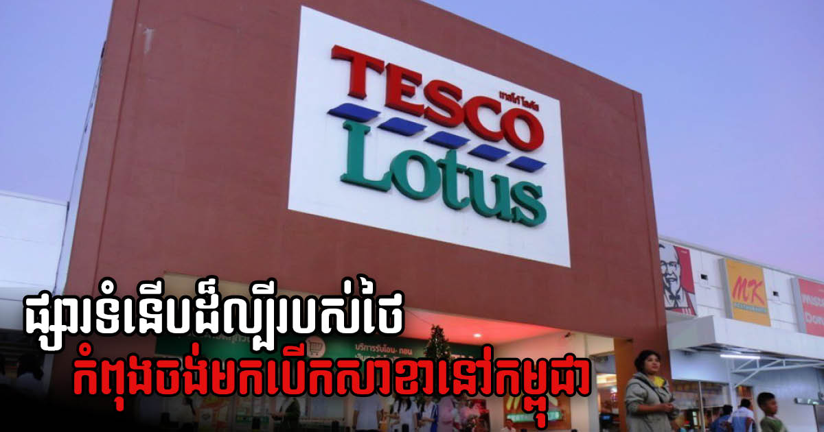 ផ្សារទំនើបល្បី Tesco Lotus កំពុងសម្លឹងចង់មកបើកសាខានៅកម្ពុជា