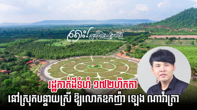 រដ្ឋធ្វើប្រទានកម្មផ្តល់សិទ្ធដីព្រៃឈើ ១៧២ហិកតា នៅបន្ទាយស្រីឱ្យទៅក្រុមហ៊ុនអចលនទ្រព្យ