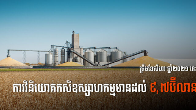ត្រឹមខែសីហា ការវិនិយោគសាងសង់គម្រោងកសិឧស្សាហកម្មនៅកម្ពុជា មានតម្លៃសរុប៩,៧ប៊ីលាន