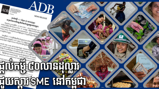 ADB ផ្តល់ប្រាក់កម្ចី ៤០លានដុល្លារ ជួយបង្កើនស្ថិរភាពហិរញ្ញវត្ថុនៅកម្ពុជា ពិសេសSME
